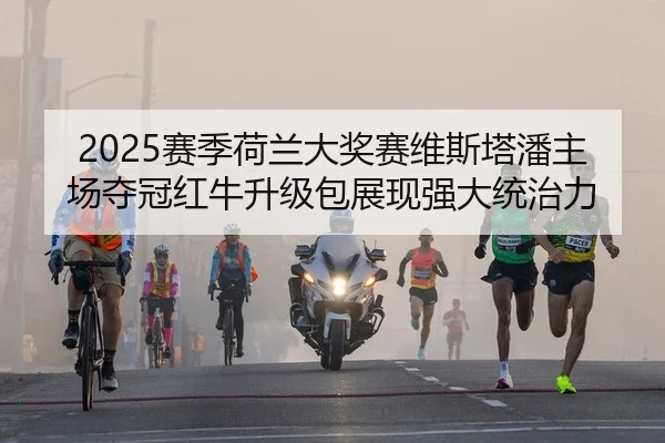 2025赛季荷兰大奖赛维斯塔潘主场夺冠红牛升级包展现强大统治力